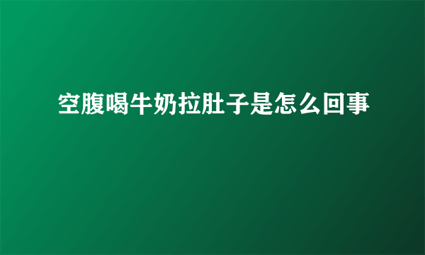 空腹喝牛奶拉肚子是怎么回事