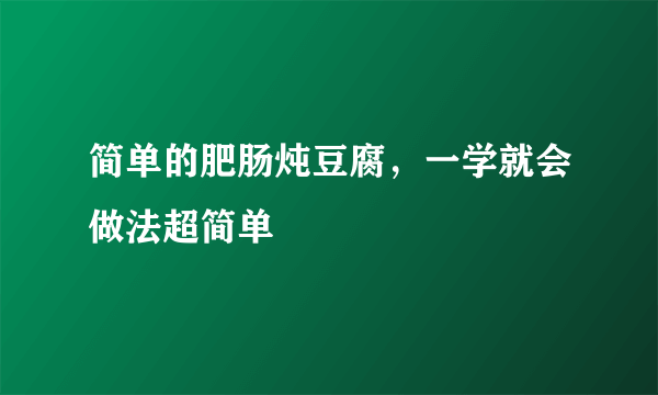 简单的肥肠炖豆腐，一学就会做法超简单