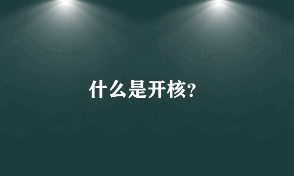 什么是开核？