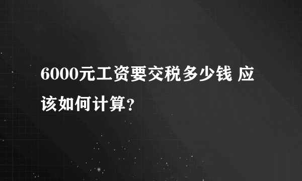 6000元工资要交税多少钱 应该如何计算？