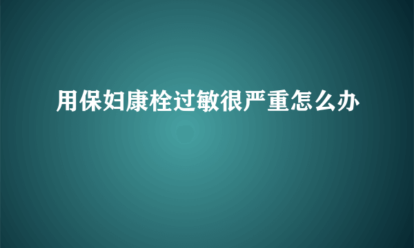 用保妇康栓过敏很严重怎么办