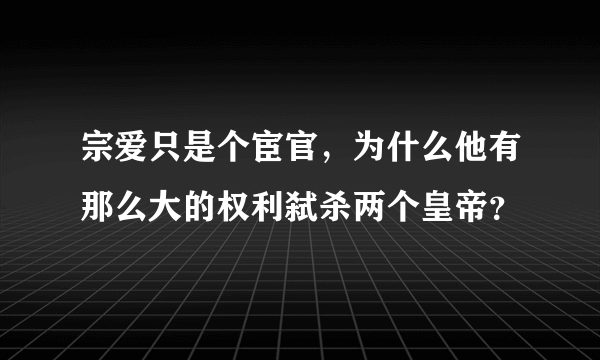 宗爱只是个宦官，为什么他有那么大的权利弑杀两个皇帝？