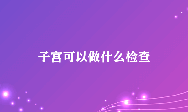 子宫可以做什么检查