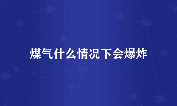 煤气什么情况下会爆炸