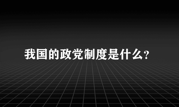 我国的政党制度是什么？