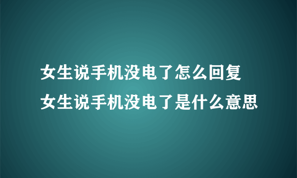 女生说手机没电了怎么回复 女生说手机没电了是什么意思