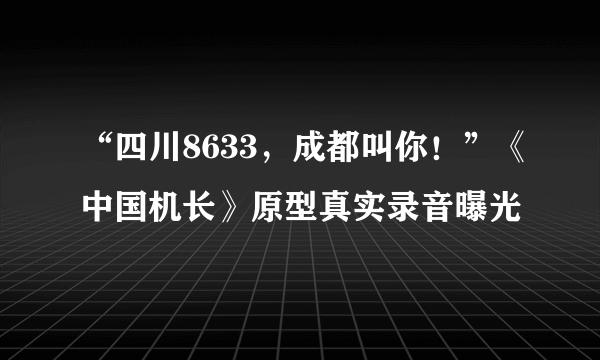 “四川8633，成都叫你！”《中国机长》原型真实录音曝光