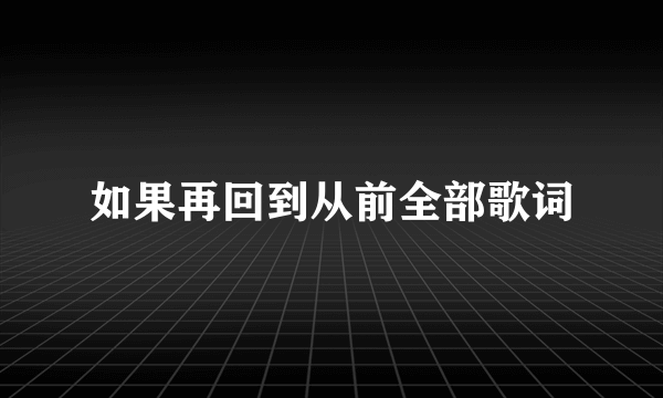 如果再回到从前全部歌词