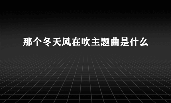 那个冬天风在吹主题曲是什么