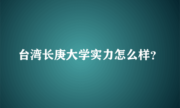 台湾长庚大学实力怎么样？