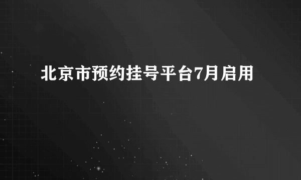 北京市预约挂号平台7月启用