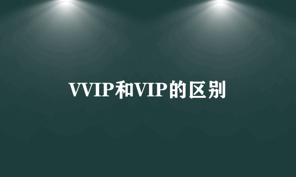 VVIP和VIP的区别