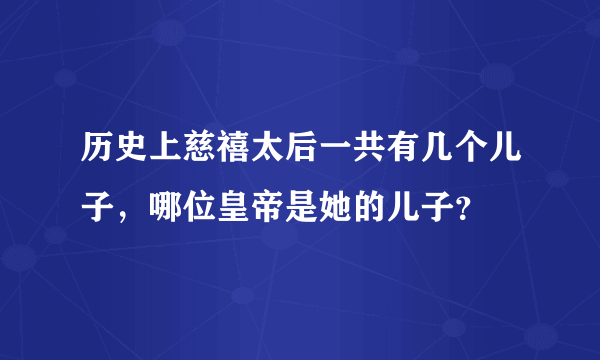 历史上慈禧太后一共有几个儿子，哪位皇帝是她的儿子？