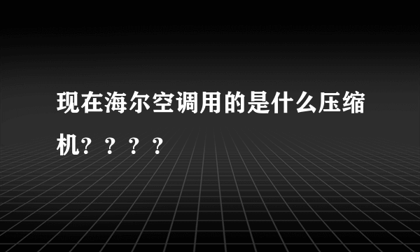 现在海尔空调用的是什么压缩机？？？？