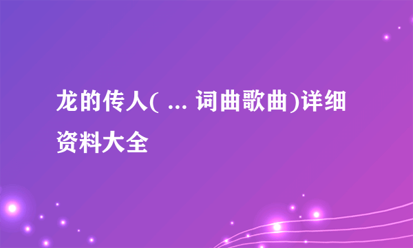 龙的传人( ... 词曲歌曲)详细资料大全