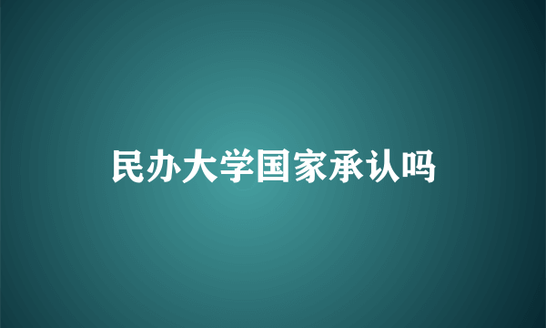 民办大学国家承认吗