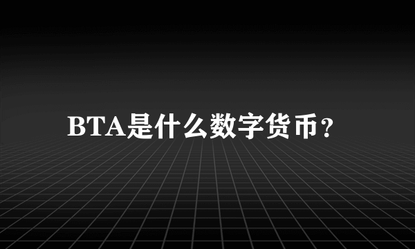 BTA是什么数字货币？