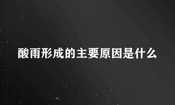 酸雨形成的主要原因是什么