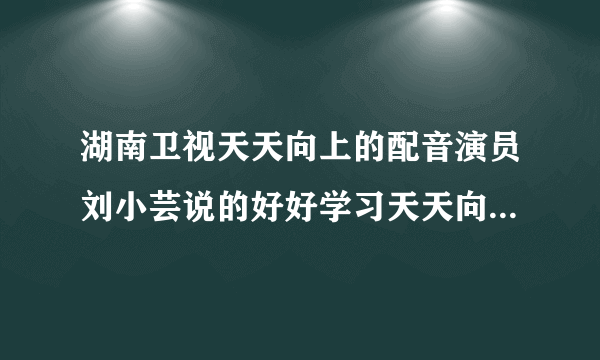 湖南卫视天天向上的配音演员刘小芸说的好好学习天天向上的铃声