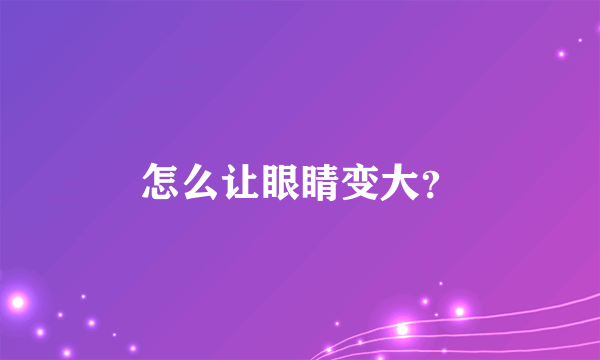 怎么让眼睛变大？