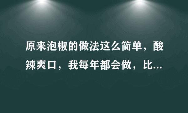 原来泡椒的做法这么简单，酸辣爽口，我每年都会做，比腌辣椒好吃