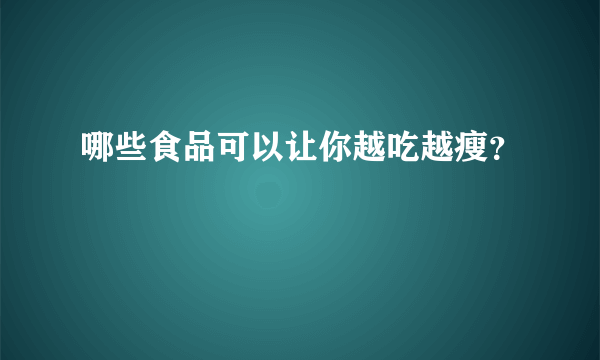 哪些食品可以让你越吃越瘦？