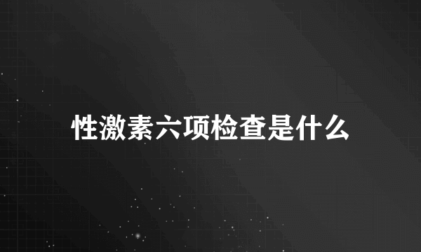 性激素六项检查是什么