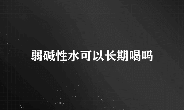 弱碱性水可以长期喝吗