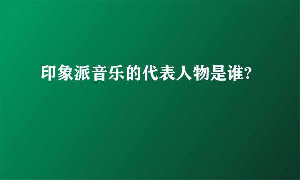 印象派音乐的代表人物是谁?