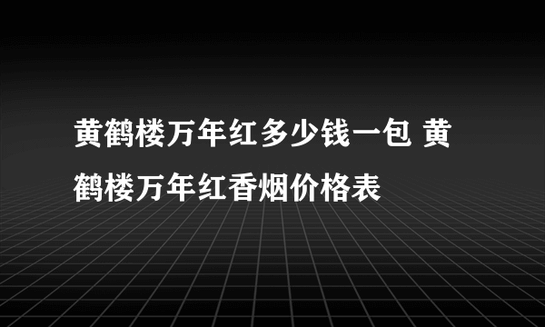 黄鹤楼万年红多少钱一包 黄鹤楼万年红香烟价格表