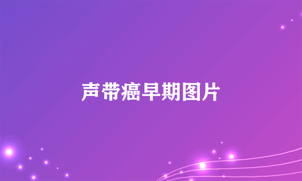 声带癌早期图片