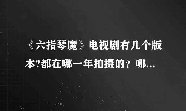 《六指琴魔》电视剧有几个版本?都在哪一年拍摄的？哪一版本比较好看？