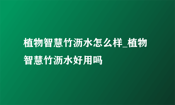 植物智慧竹沥水怎么样_植物智慧竹沥水好用吗