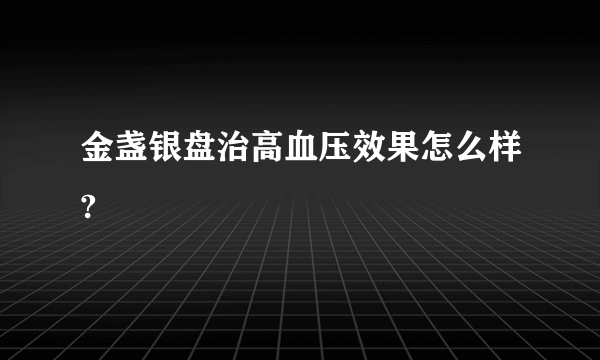 金盏银盘治高血压效果怎么样?