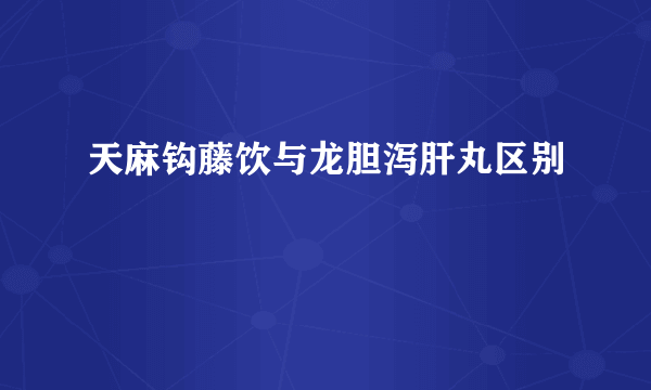 天麻钩藤饮与龙胆泻肝丸区别