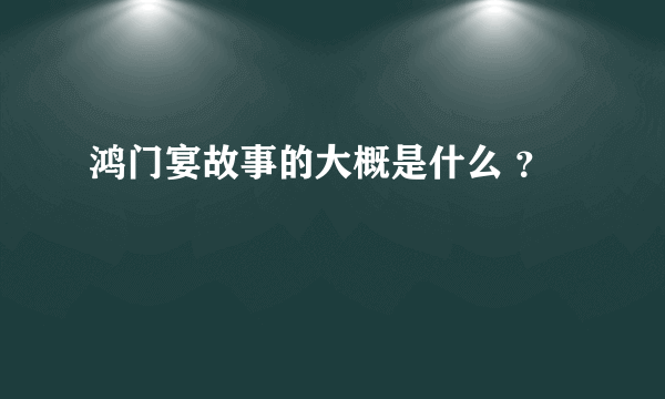 鸿门宴故事的大概是什么 ？