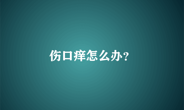 伤口痒怎么办？