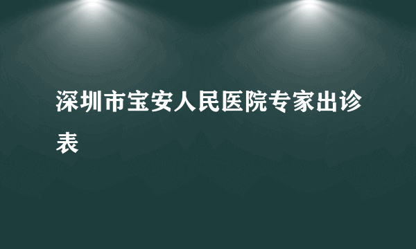 深圳市宝安人民医院专家出诊表