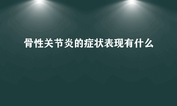 骨性关节炎的症状表现有什么