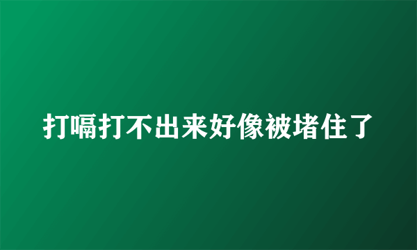 打嗝打不出来好像被堵住了