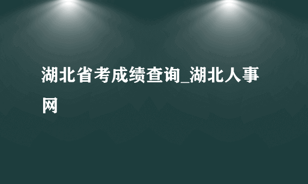 湖北省考成绩查询_湖北人事网