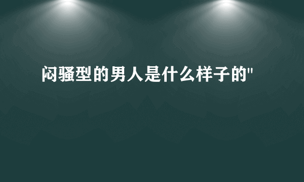 闷骚型的男人是什么样子的