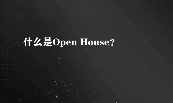 什么是Open House？