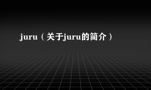 juru（关于juru的简介）