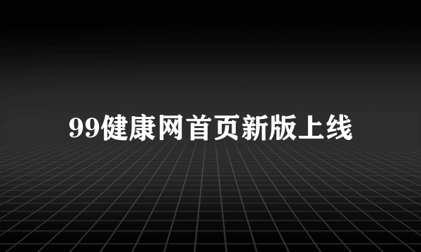 99健康网首页新版上线