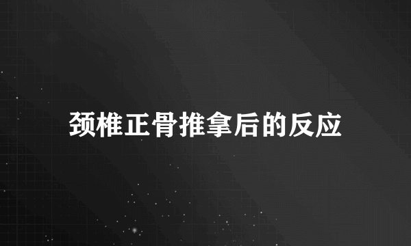 颈椎正骨推拿后的反应