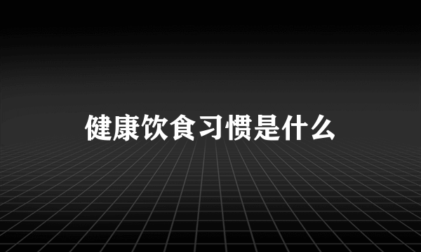 健康饮食习惯是什么