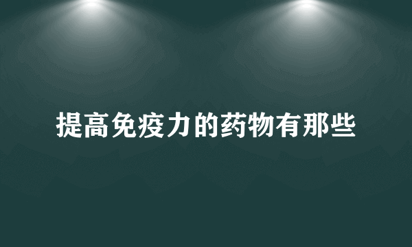 提高免疫力的药物有那些