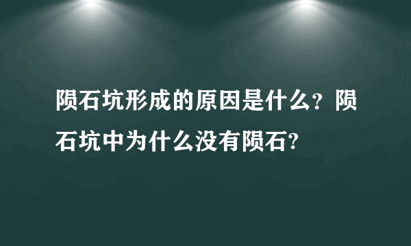 陨石坑形成的原因是什么？陨石坑中为什么没有陨石?