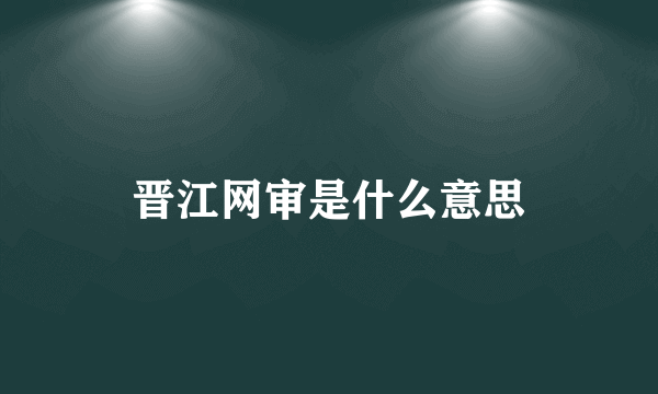 晋江网审是什么意思